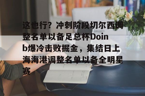 星空体育-这也行？冲刺阶段切尔西调整名单以备足总杯Doinb爆冷击败掘金，集结日上海海港调整名单以备全明星赛的简单介绍